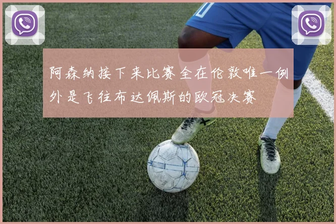 阿森纳接下来比赛全在伦敦唯一例外是飞往布达佩斯的欧冠决赛