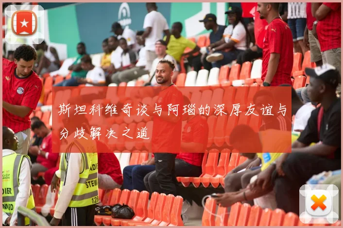 斯坦科维奇谈与阿瑙的深厚友谊与分歧解决之道