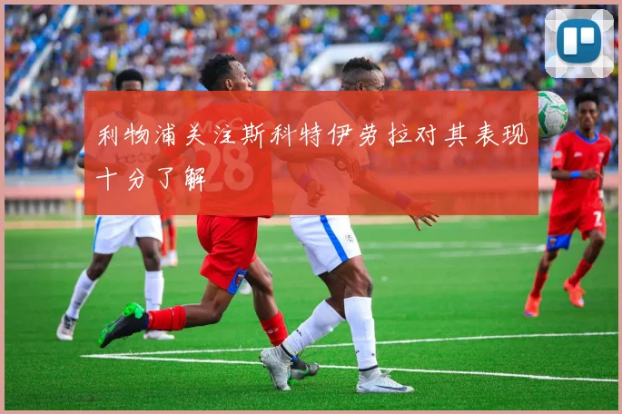 利物浦关注斯科特伊劳拉对其表现十分了解